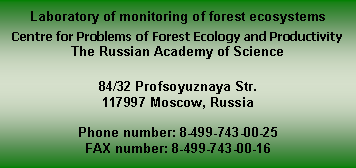 : Laboratory of monitoring of forest ecosystemsCentre for Problems of Forest Ecology and ProductivityThe Russian Academy of Science 84/32 Profsoyuznaya Str. 117997 Moscow, RussiaPhone number: 8-499-743-00-25FAX number: 8-499-743-00-16